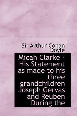Micah Clarke / His Statement as made to his three grandchildren Joseph, Gervas and Reuben During the Hard Winter of 1734