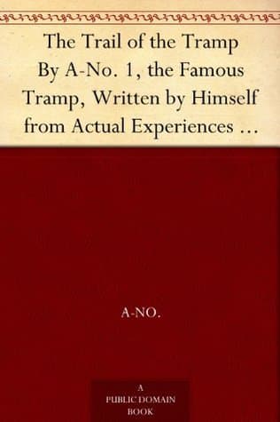 The Trail of the Tramp / By A-No. 1, the Famous Tramp, Written by Himself from Actual Experiences of His Own Life