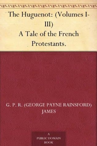 The Huguenot: A Tale of the French Protestants. Volumes I-III