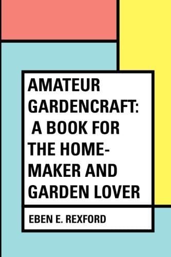 Amateur Gardencraft: A Book for the Home-Maker and Garden Lover