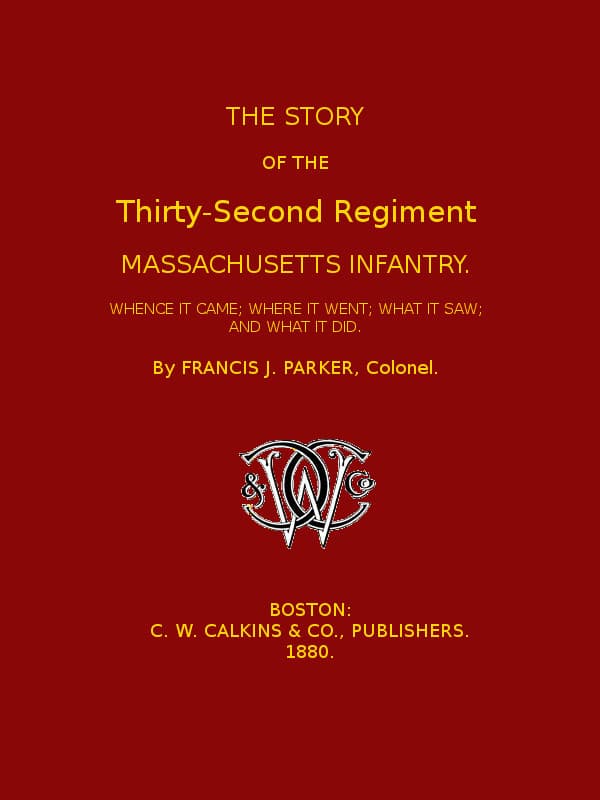 The Story of the Thirty-second Regiment, Massachusetts Infantry / Whence it came; where it went; what it saw, and what it did