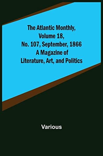 The Atlantic Monthly, Volume 18, No. 107, September, 1866 / A Magazine of Literature, Science, Art, and Politics