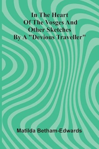 In the Heart of the Vosges and Other Sketches by a "Devious Traveller"