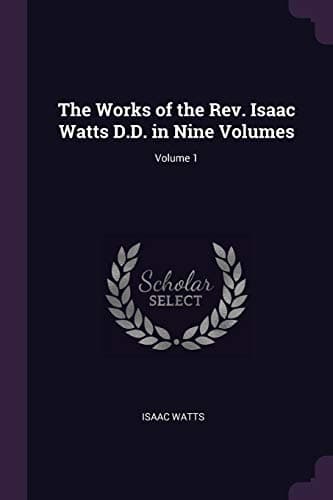 The works of the Rev. Isaac Watts, D. D. in nine volumes (volume 1 of 9) cover