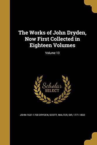 The works of John Dryden, now first collected in eighteen volumes. Volume 13 cover