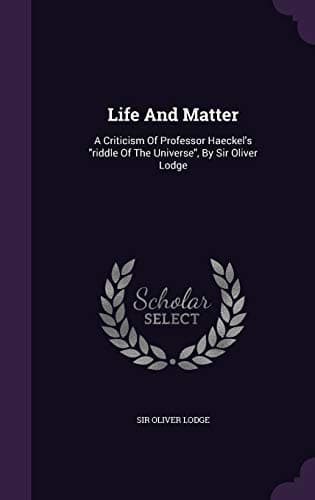 Life and Matter: A Criticism of Professor Haeckel's "Riddle of the Universe"