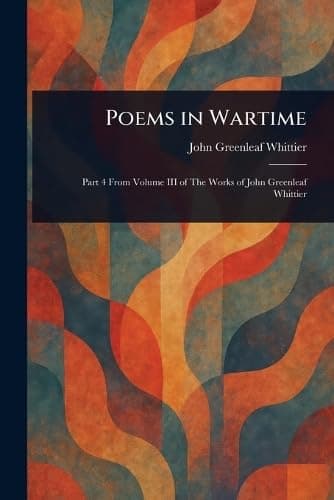Poems in Wartime / Part 4 From Volume III of The Works of John Greenleaf Whittier cover
