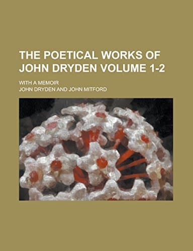 The Poetical Works of John Dryden, Volume 1 / With Life, Critical Dissertation, and Explanatory Notes