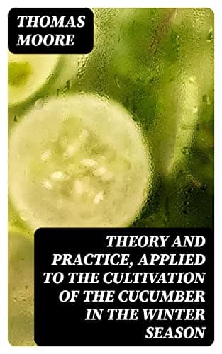 Theory and Practice, Applied to the Cultivation of the Cucumber in the Winter Season / To Which Is Added a Chapter on Melons cover