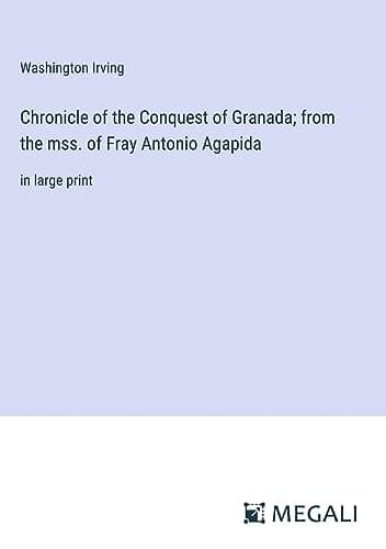 Chronicle of the Conquest of Granada, from the mss. of Fray Antonio Agapida