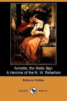Annette, the Metis Spy: A Heroine of the N.W. Rebellion