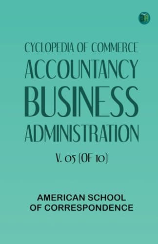 Cyclopedia of Commerce, Accountancy, Business Administration, v. 05 (of 10)