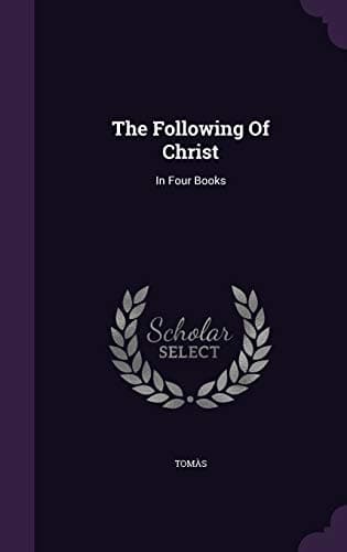 The Following of Christ, in Four Books / Translated from the Original Latin of Thomas a Kempis