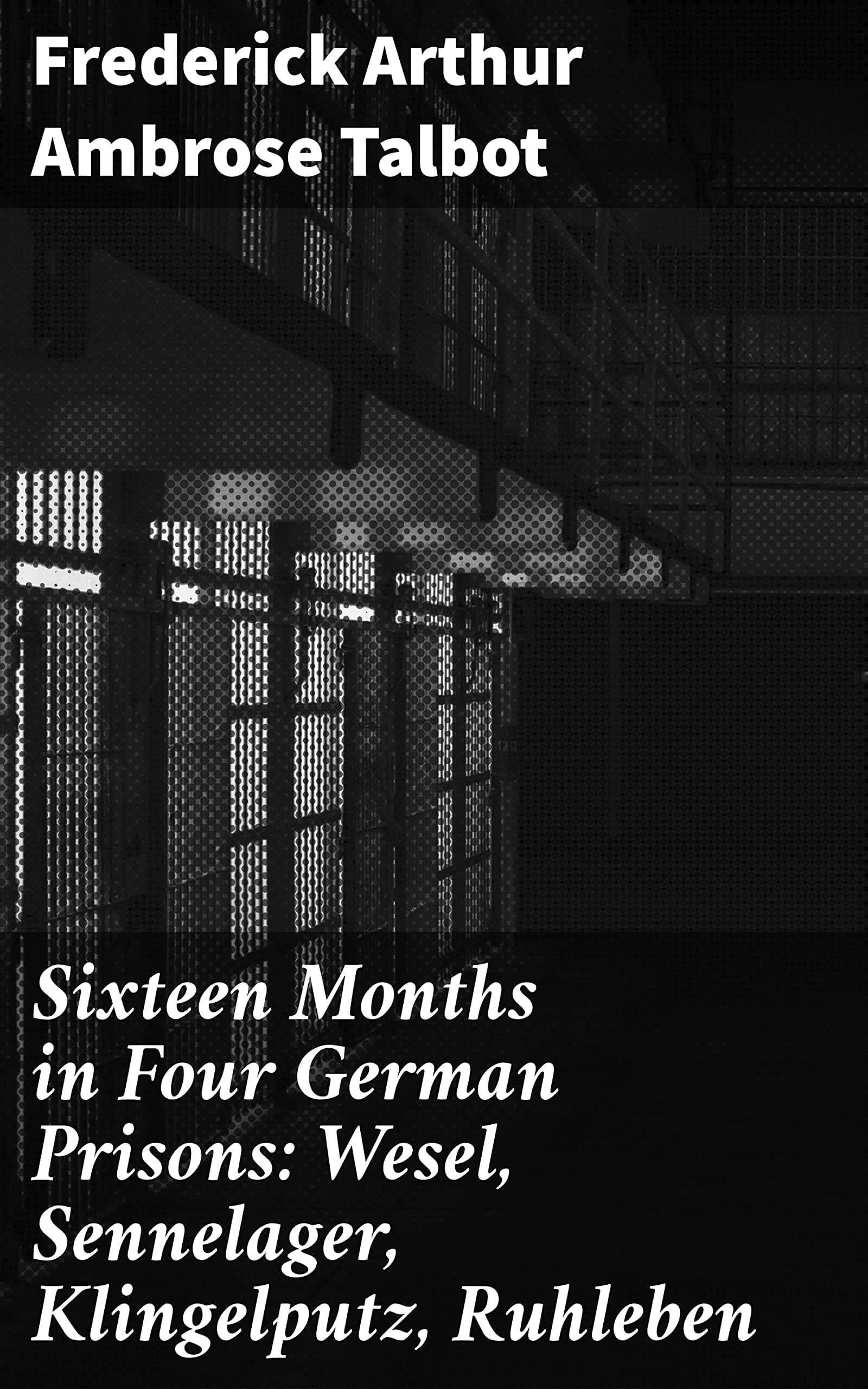 Sixteen Months in Four German Prisons: Wesel, Sennelager, Klingelputz, Ruhleben cover