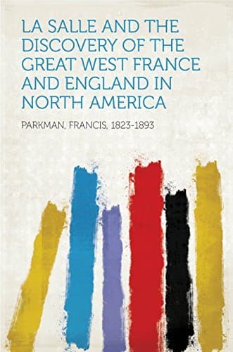 France and England in North America, Part III: La Salle, Discovery of The Great West