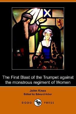The First Blast of the Trumpet against the monstrous regiment of Women