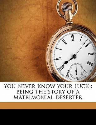You Never Know Your Luck; being the story of a matrimonial deserter. Complete cover