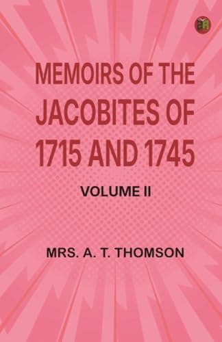 Memoirs of the Jacobites of 1715 and 1745. Volume II.