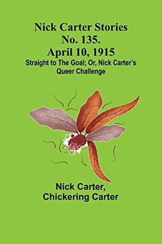 Nick Carter Stories No. 135. April 10, 1915; Straight to the Goal; Or, Nick Carter's Queer Challenge cover