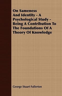 On Sameness and Identity: A Psychological Study / Being a Contribution to the Foundations of a Theory of Knowledge