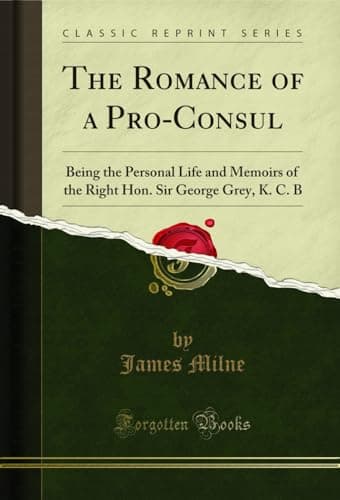 The Romance of a Pro-Consul / Being the Personal Life and Memoirs of the Right Hon. Sir George Grey, K.C.B. cover