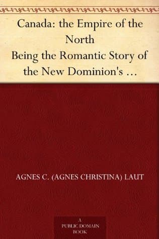 Canada: the Empire of the North / Being the Romantic Story of the New Dominion's Growth from Colony to Kingdom