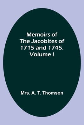 Memoirs of the Jacobites of 1715 and 1745. Volume I.