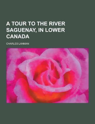 A Tour to the River Saguenay, in Lower Canada