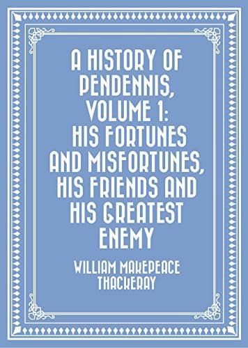 A History of Pendennis, Volume 1 / His fortunes and misfortunes, his friends and his greatest enemy