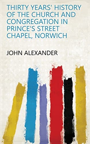 Thirty years' history of the church and congregation in Prince's Street Chapel, Norwich