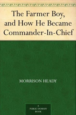 The Farmer Boy, and How He Became Commander-In-Chief