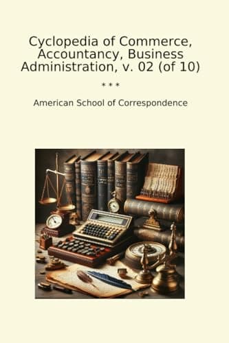 Cyclopedia of Commerce, Accountancy, Business Administration, v. 02 (of 10)