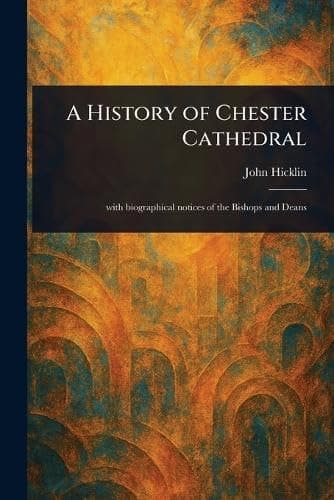 A History of Chester Cathedral / with biographical notices of the Bishops and Deans cover