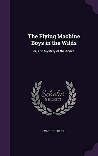 The Flying Machine Boys in the Wilds; Or, The Mystery of the Andes