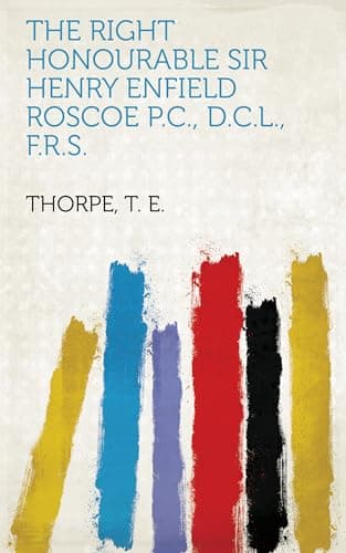 The Right Honourable Sir Henry Enfield Roscoe P.C., D.C.L., F.R.S. / A Biographical Sketch cover