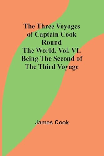 The Three Voyages of Captain Cook Round the World. Vol. VI. Being the Second of the Third Voyage cover