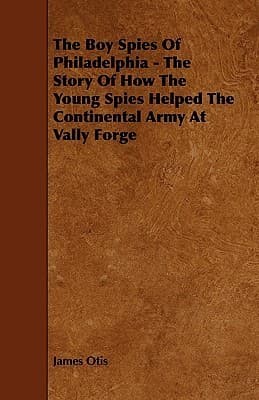 The Boy Spies of Philadelphia / The Story of How the Young Spies Helped the Continental Army at Valley Forge cover
